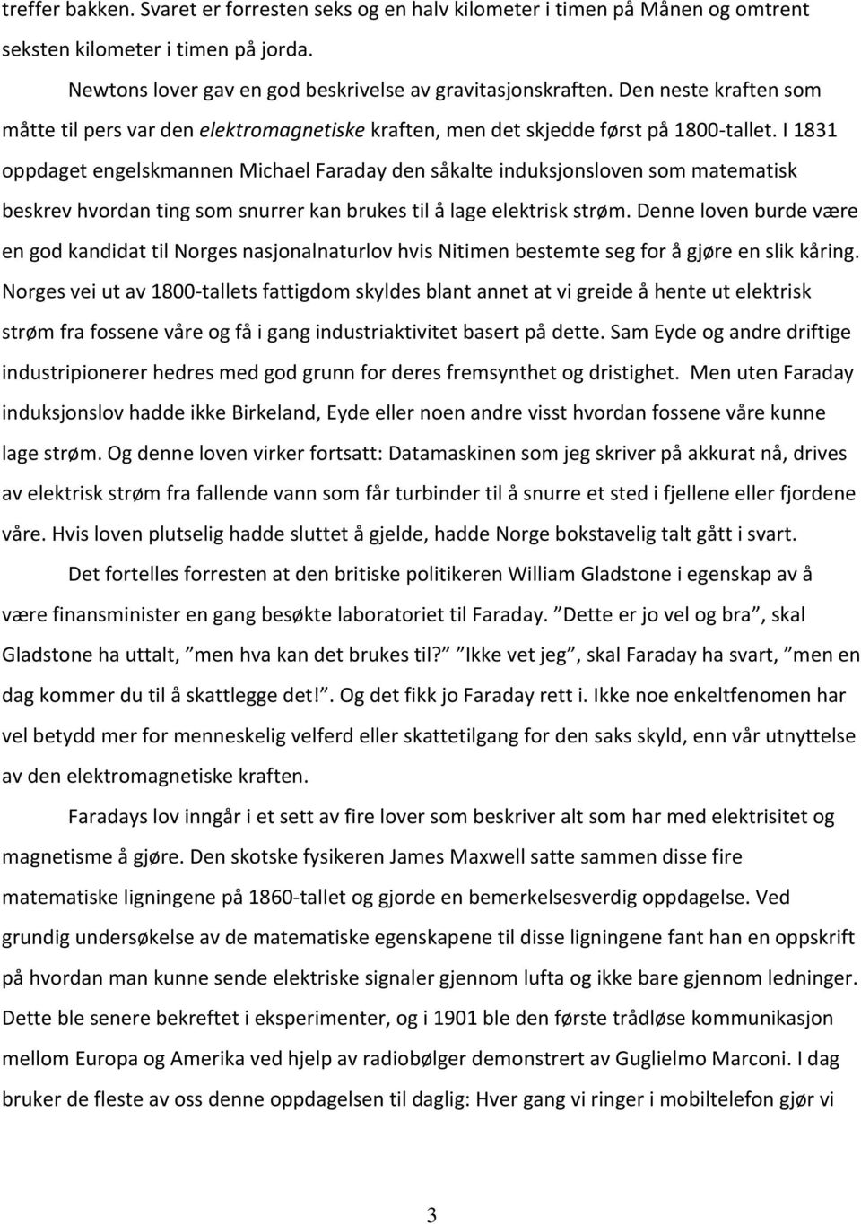 I 1831 oppdaget engelskmannen Michael Faraday den såkalte induksjonsloven som matematisk beskrev hvordan ting som snurrer kan brukes til å lage elektrisk strøm.