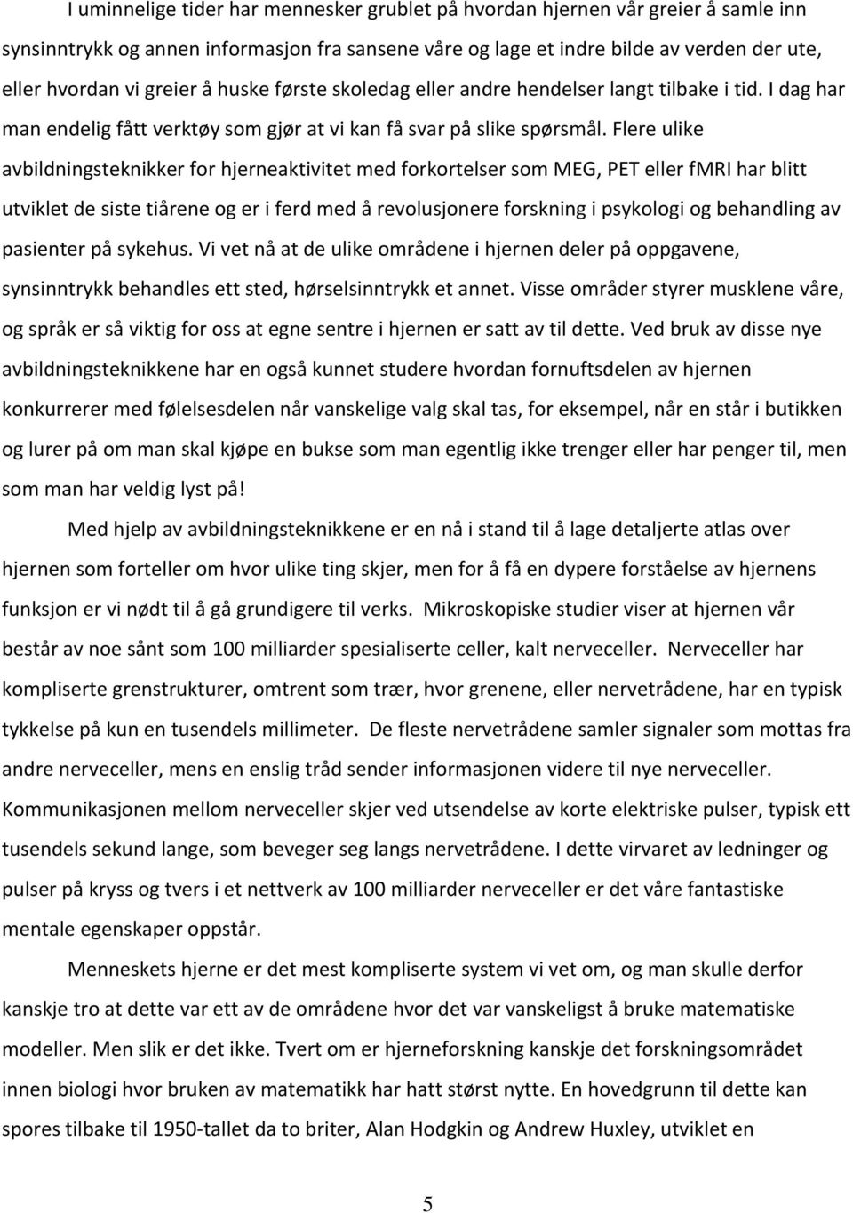 Flere ulike avbildningsteknikker for hjerneaktivitet med forkortelser som MEG, PET eller fmri har blitt utviklet de siste tiårene og er i ferd med å revolusjonere forskning i psykologi og behandling