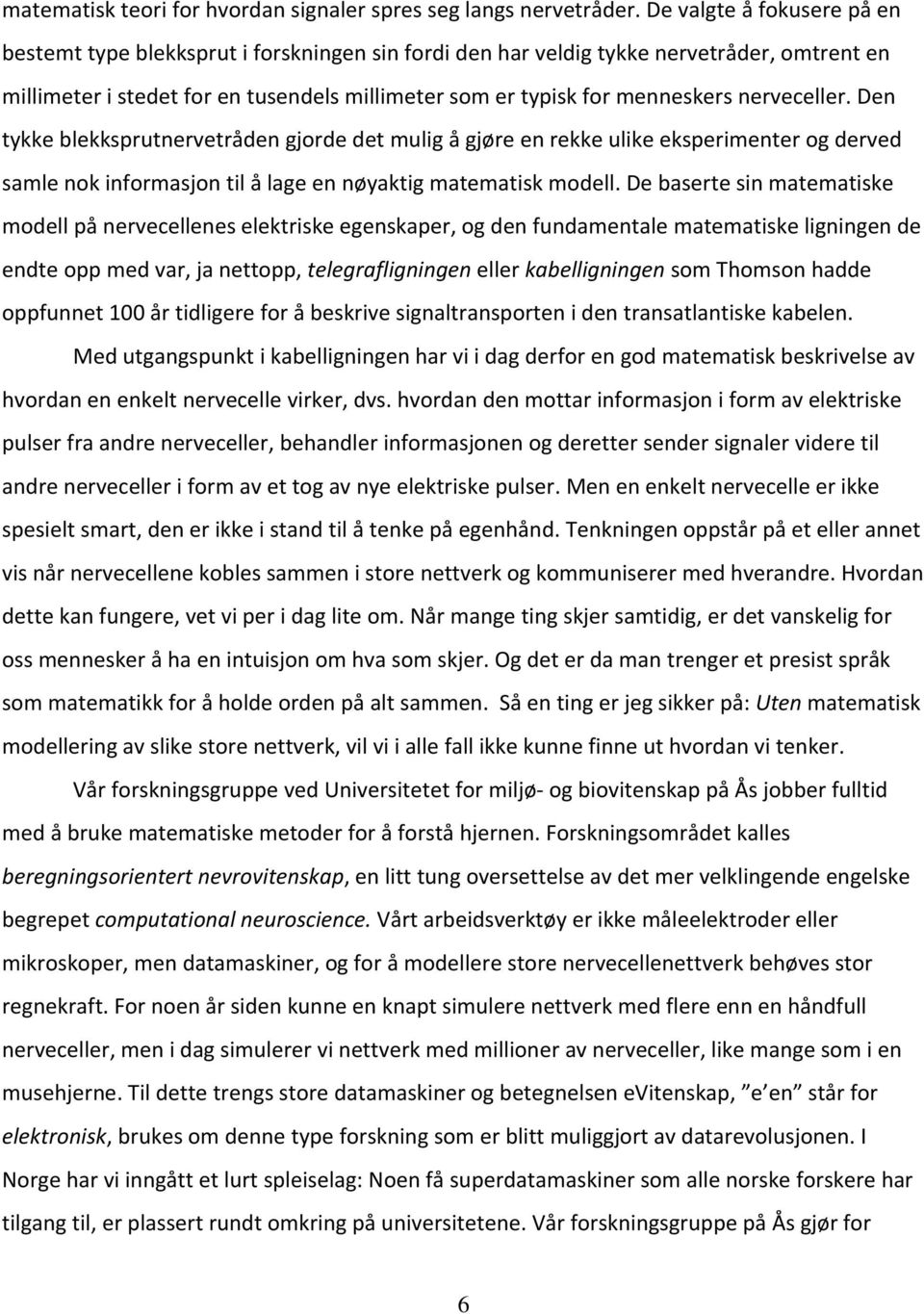 nerveceller. Den tykke blekksprutnervetråden gjorde det mulig å gjøre en rekke ulike eksperimenter og derved samle nok informasjon til å lage en nøyaktig matematisk modell.