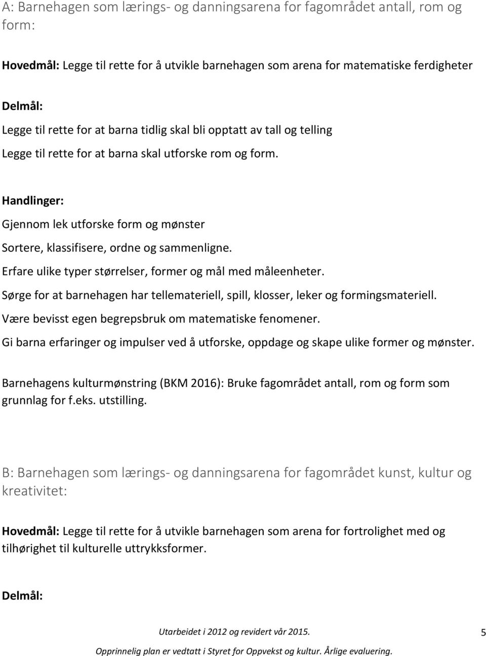 Erfare ulike typer størrelser, former og mål med måleenheter. Sørge for at barnehagen har tellemateriell, spill, klosser, leker og formingsmateriell.