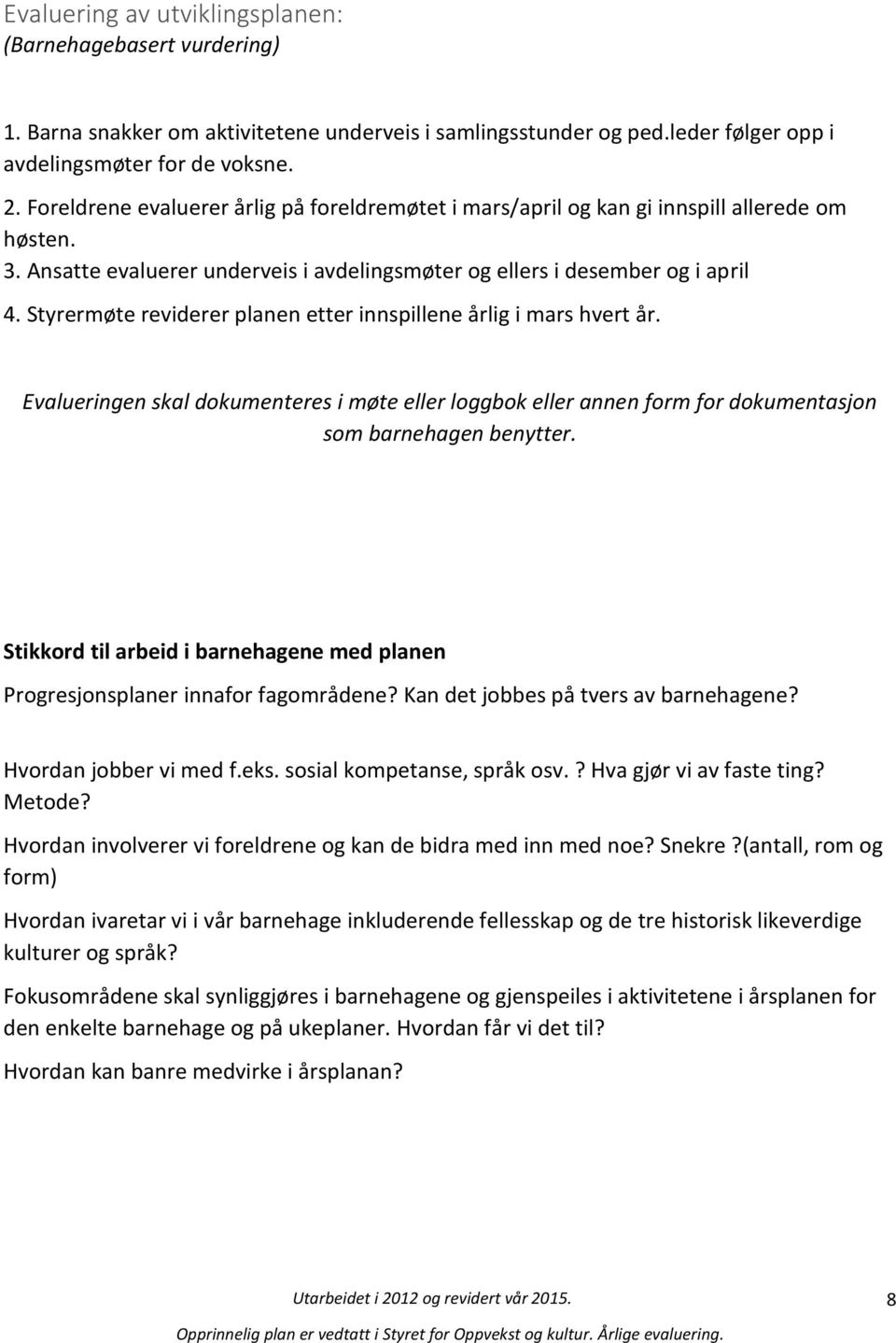 Styrermøte reviderer planen etter innspillene årlig i mars hvert år. Evalueringen skal dokumenteres i møte eller loggbok eller annen form for dokumentasjon som barnehagen benytter.