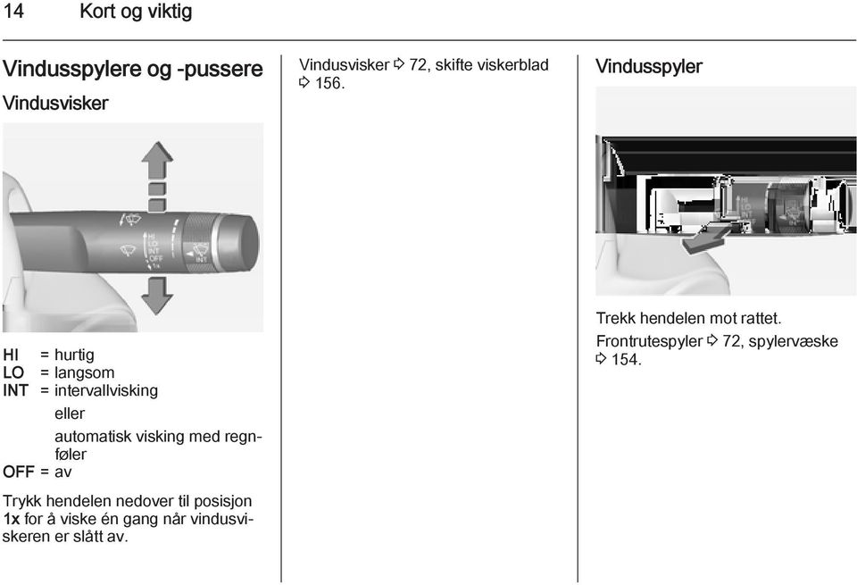 Vindusspyler HI = hurtig LO = langsom INT = intervallvisking eller automatisk visking med