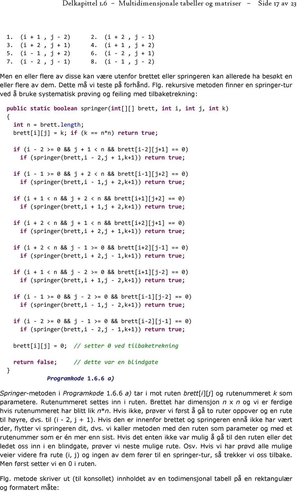 rekursive metoden finner en springer-tur ved å bruke systematisk prøving og feiling med tilbaketrekning: public static boolean springer(int[][] brett, int i, int j, int k) int n = brett.