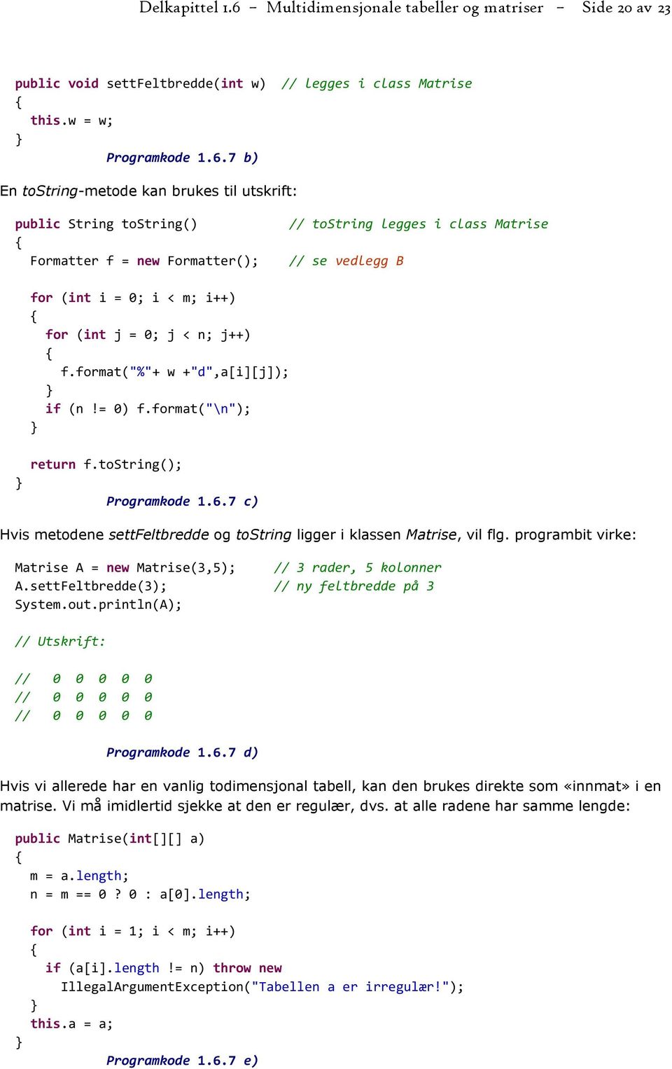 7 b) En tostring-metode kan brukes til utskrift: public String tostring() Formatter f = new Formatter(); // tostring legges i class Matrise // se vedlegg B for (int i = 0; i < m; i++) for (int j = 0;