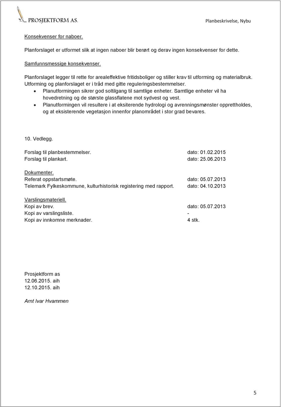 ! Planutformingen sikrer god soltilgang til samtlige enheter. Samtlige enheter vil ha hovedretning og de største glassflatene mot sydvest og vest.