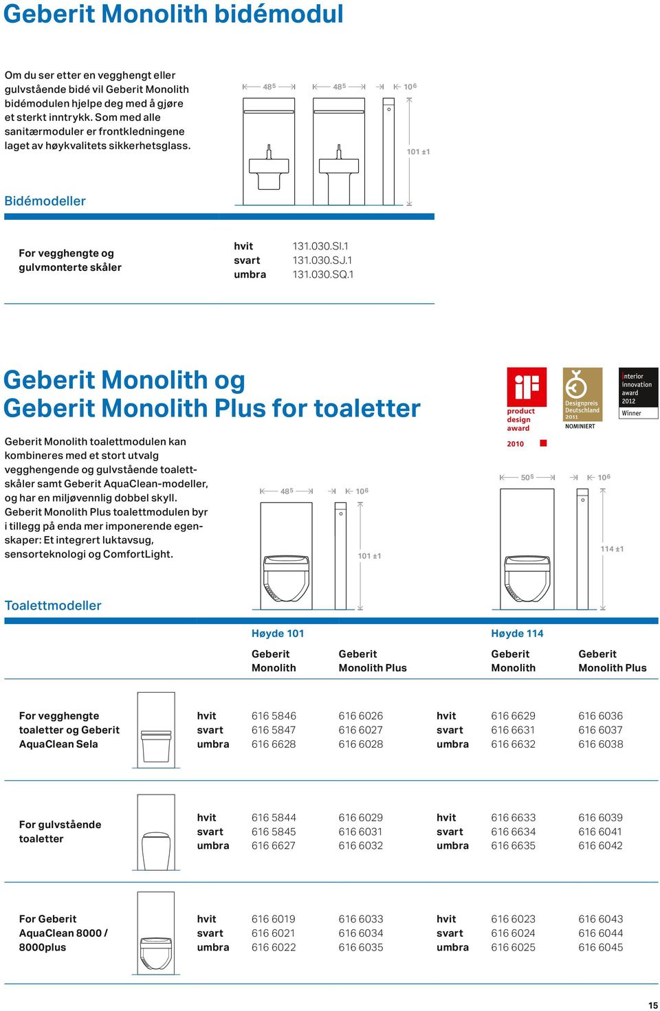 1 For vegghengte og gulvmonterte skåler Geberit Monolith og Geberit Monolith Plus for toaletter Geberit Monolith toalettmodulen kan kombineres med et stort utvalg vegghengende og gulvstående