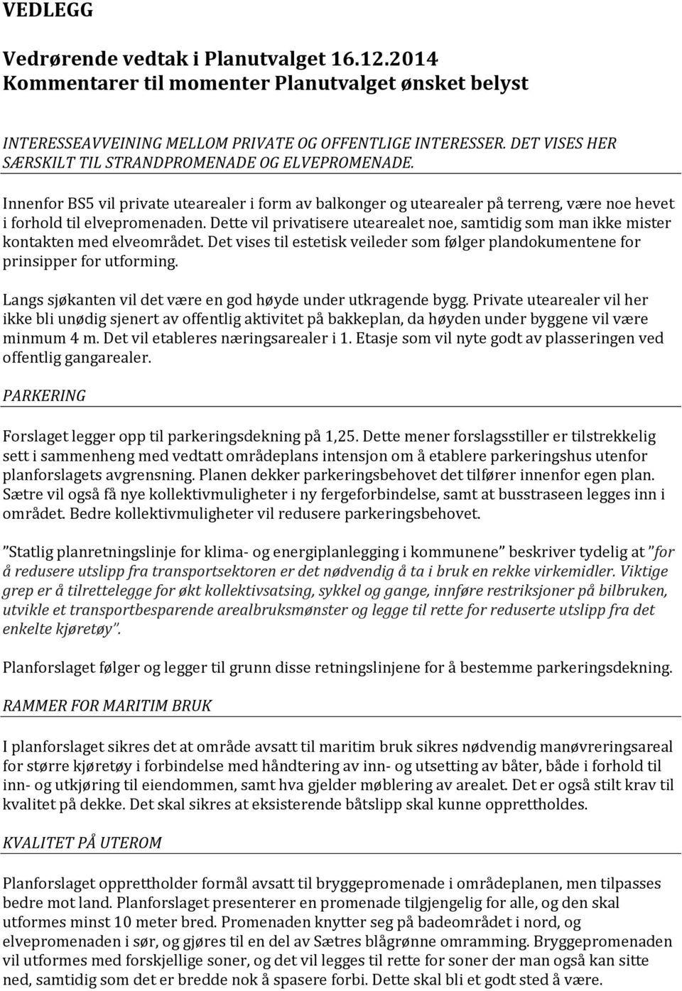 Dette vil privatisere utearealet noe, samtidig som man ikke mister kontakten med elveområdet. Det vises til estetisk veileder som følger plandokumentene for prinsipper for utforming.