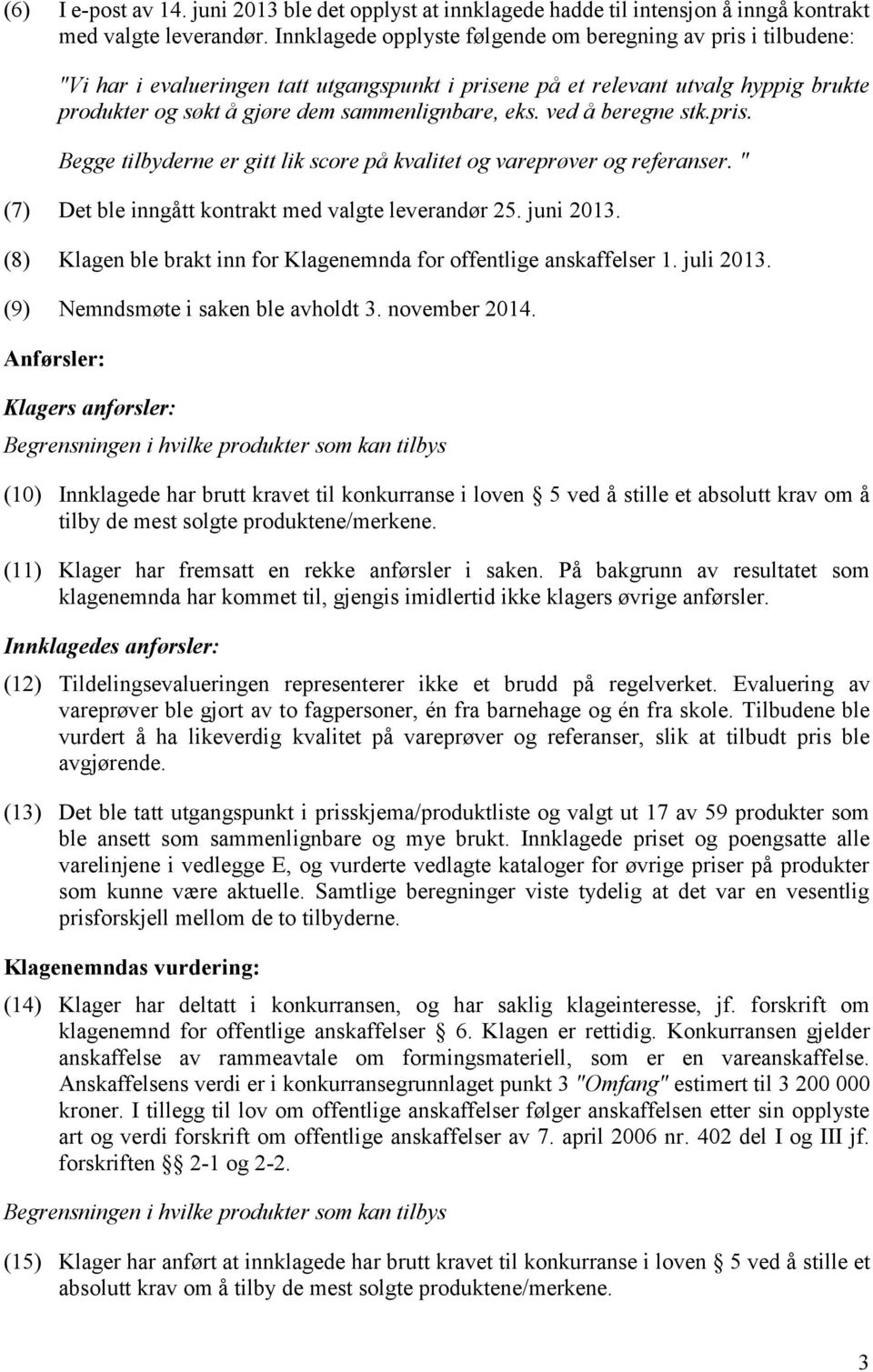 ved å beregne stk.pris. Begge tilbyderne er gitt lik score på kvalitet og vareprøver og referanser. " (7) Det ble inngått kontrakt med valgte leverandør 25. juni 2013.