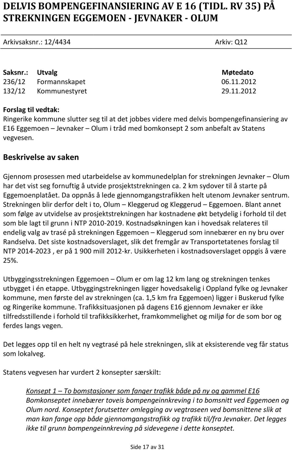 2012 Forslag til vedtak: Ringerike kommune slutter seg til at det jobbes videre med delvis bompengefinansiering av E16 Eggemoen Jevnaker Olum i tråd med bomkonsept 2 som anbefalt av Statens vegvesen.