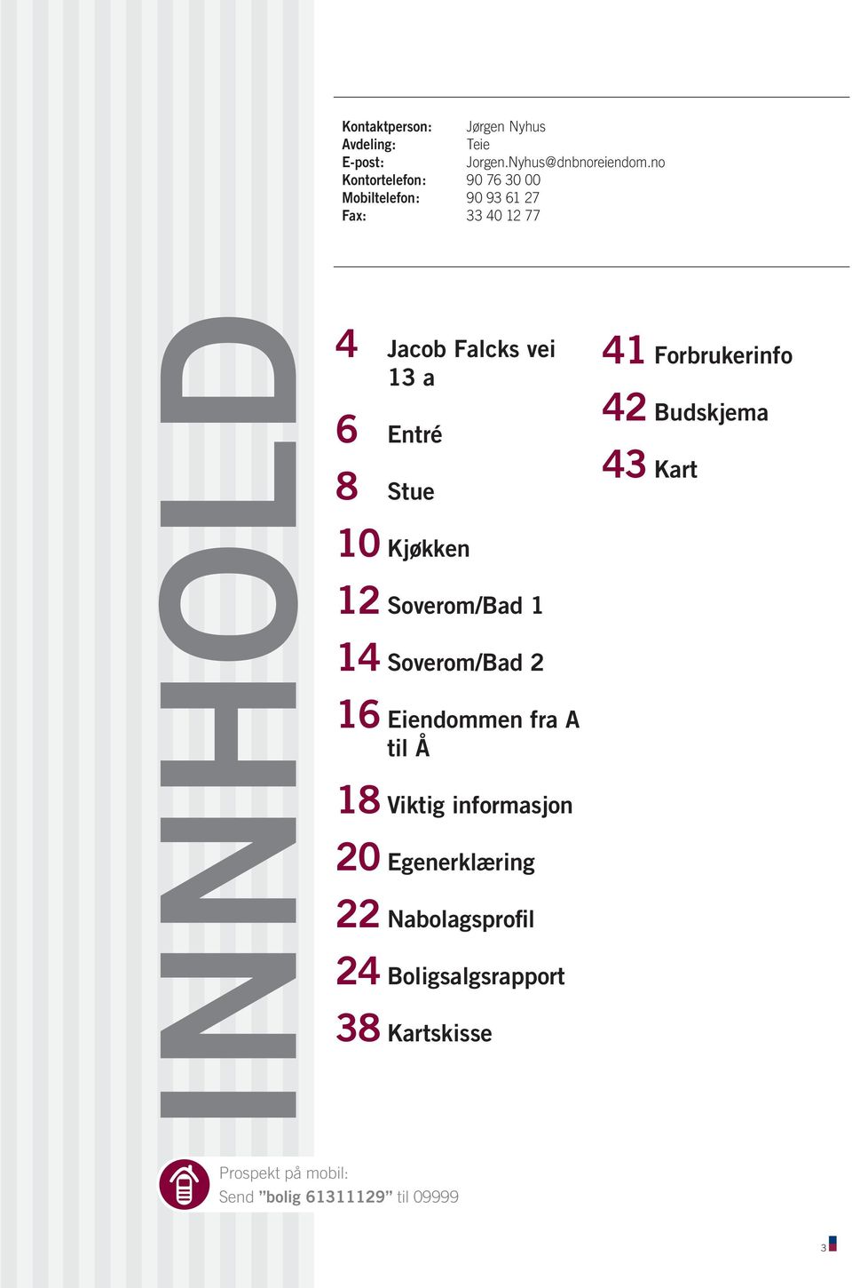 no 90763000 90936127 33401277 INNHOLD 4 Jacob Falcks vei 13 a 6 Entré 8 Stue 10 Kjøkken 12 Soverom/Bad 1 14