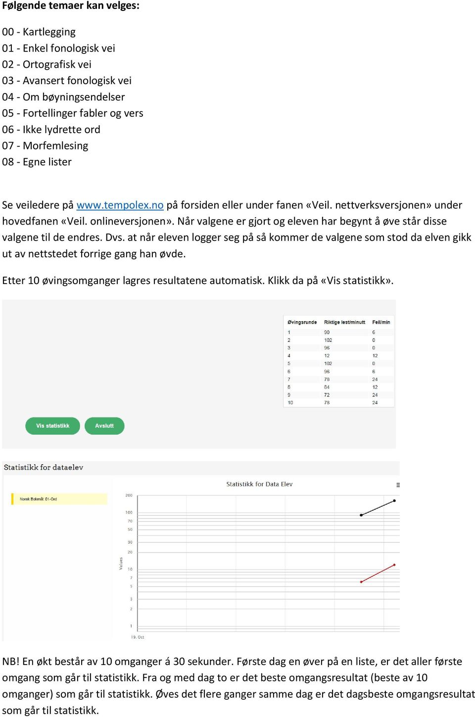 Når valgene er gjort og eleven har begynt å øve står disse valgene til de endres. Dvs. at når eleven logger seg på så kommer de valgene som stod da elven gikk ut av nettstedet forrige gang han øvde.