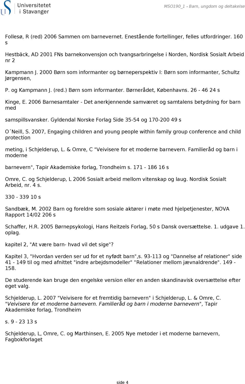 2000 Børn som informanter og børneperspektiv I: Børn som informanter, Schultz Jørgensen, P. og Kampmann J. (red.) Børn som informanter. Børnerådet, Københavns. 26-46 24 s Kinge, E.