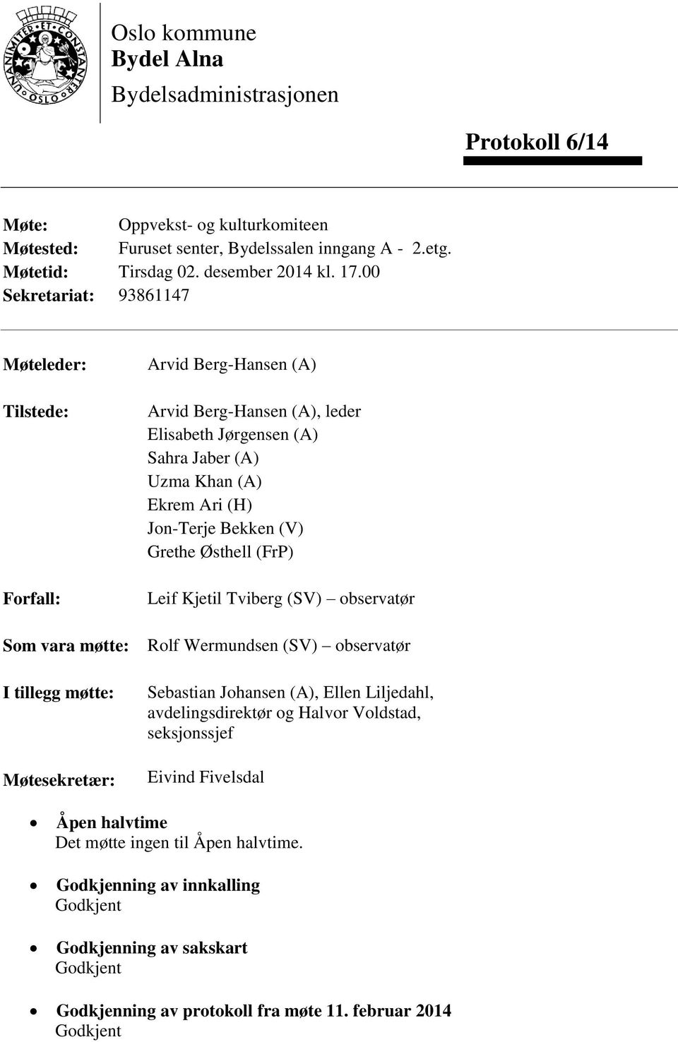 Khan (A) Ekrem Ari (H) Jon-Terje Bekken (V) Grethe Østhell (FrP) Leif Kjetil Tviberg (SV) observatør Rolf Wermundsen (SV) observatør Sebastian Johansen (A), Ellen Liljedahl, avdelingsdirektør og