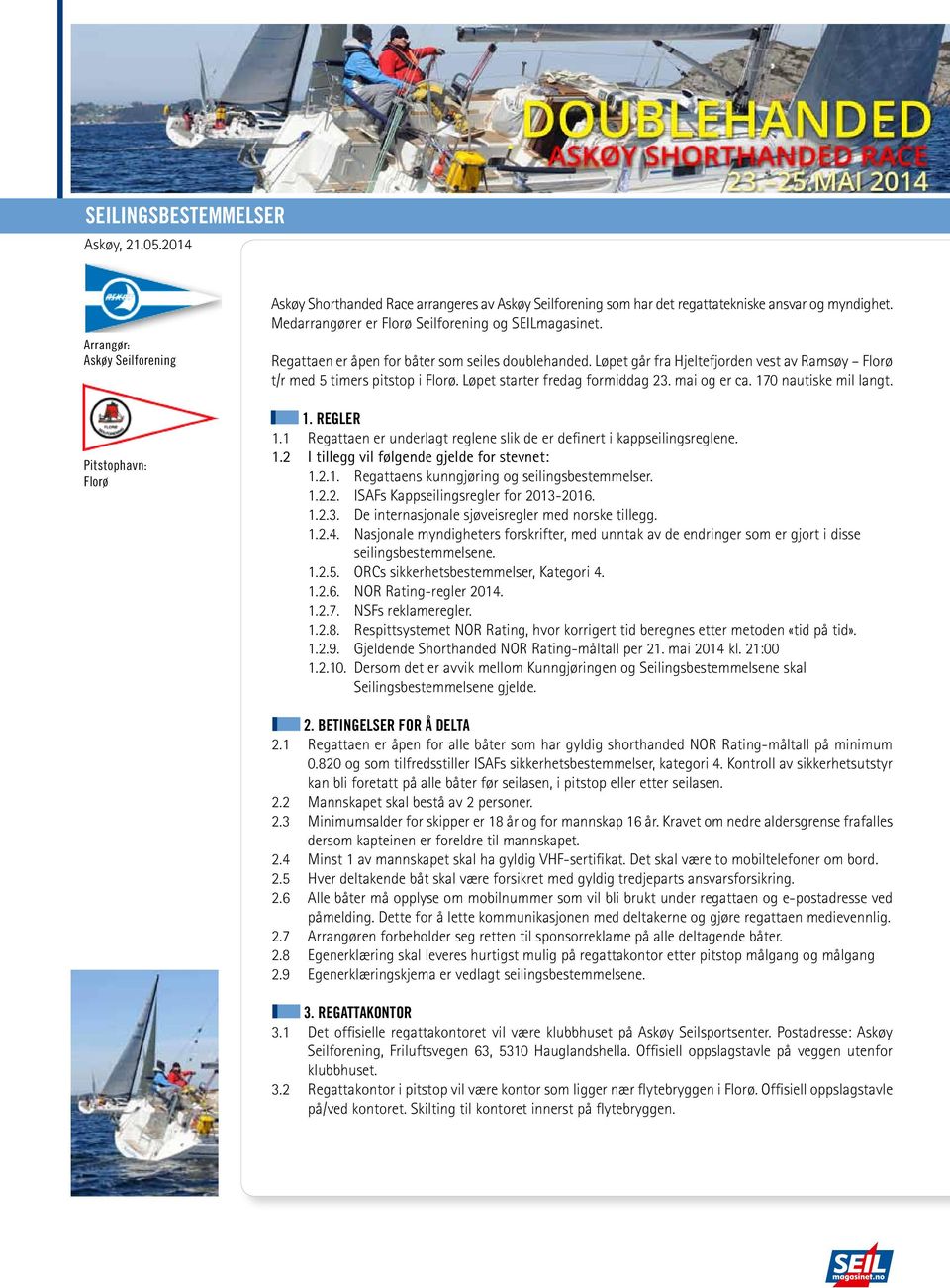 1 Regattaen er underlagt reglene slik de er definert i kappseilingsreglene. 1.2 I tillegg vil følgende gjelde for stevnet: 1.2.1. Regattaens kunngjøring og seilingsbestemmelser. 1.2.2. ISAFs Kappseilingsregler for 2013-2016.