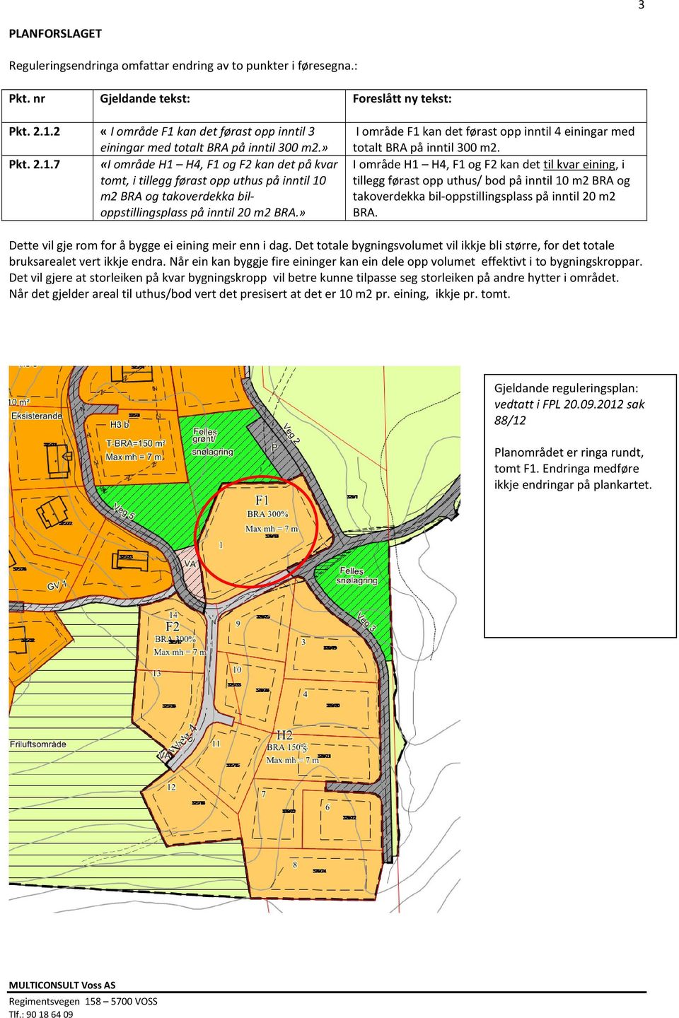 » I område F1 kan det førast opp inntil 4 einingar med totalt BRA på inntil 300 m2.