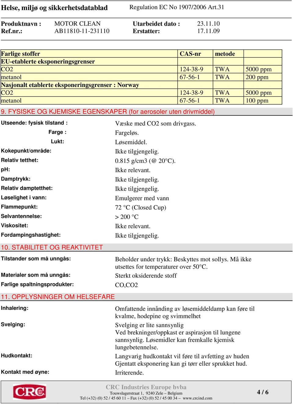 FYSISKE OG KJEMISKE EGENSKAPER (for aerosoler uten drivmiddel) Utseende: fysisk tilstand : Kokepunkt/område: Relativ tetthet: ph: Damptrykk: Relativ damptetthet: Løselighet i vann: Flammepunkt: Farge