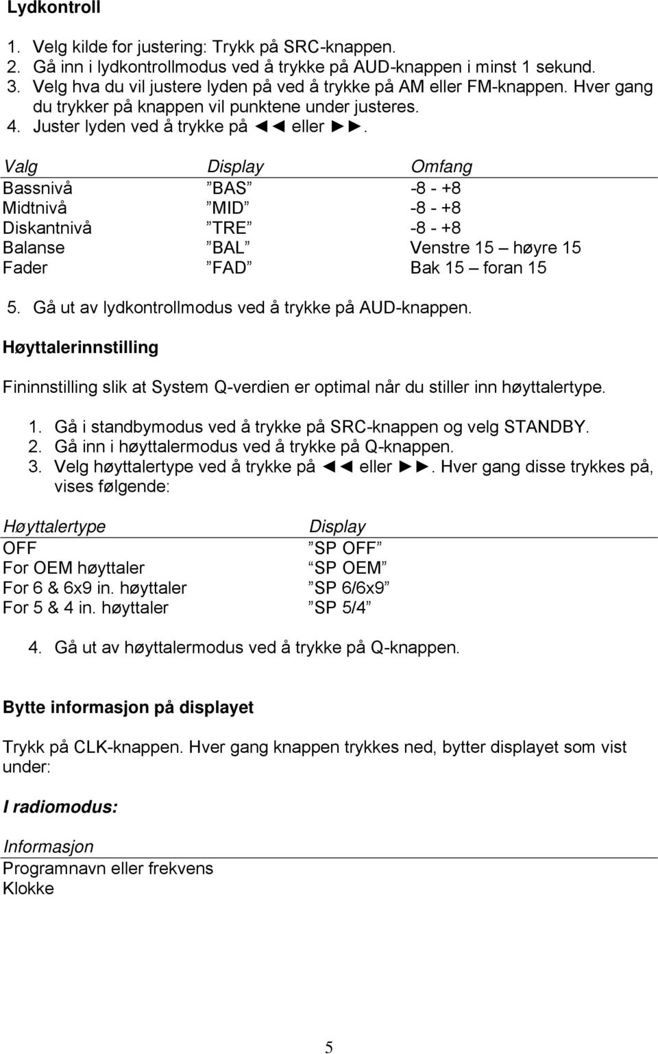 Valg Omfang Bassnivå BAS -8 - +8 Midtnivå MID -8 - +8 Diskantnivå TRE -8 - +8 Balanse BAL Venstre 15 høyre 15 Fader FAD Bak 15 foran 15 5. Gå ut av lydkontrollmodus ved å trykke på AUD-knappen.