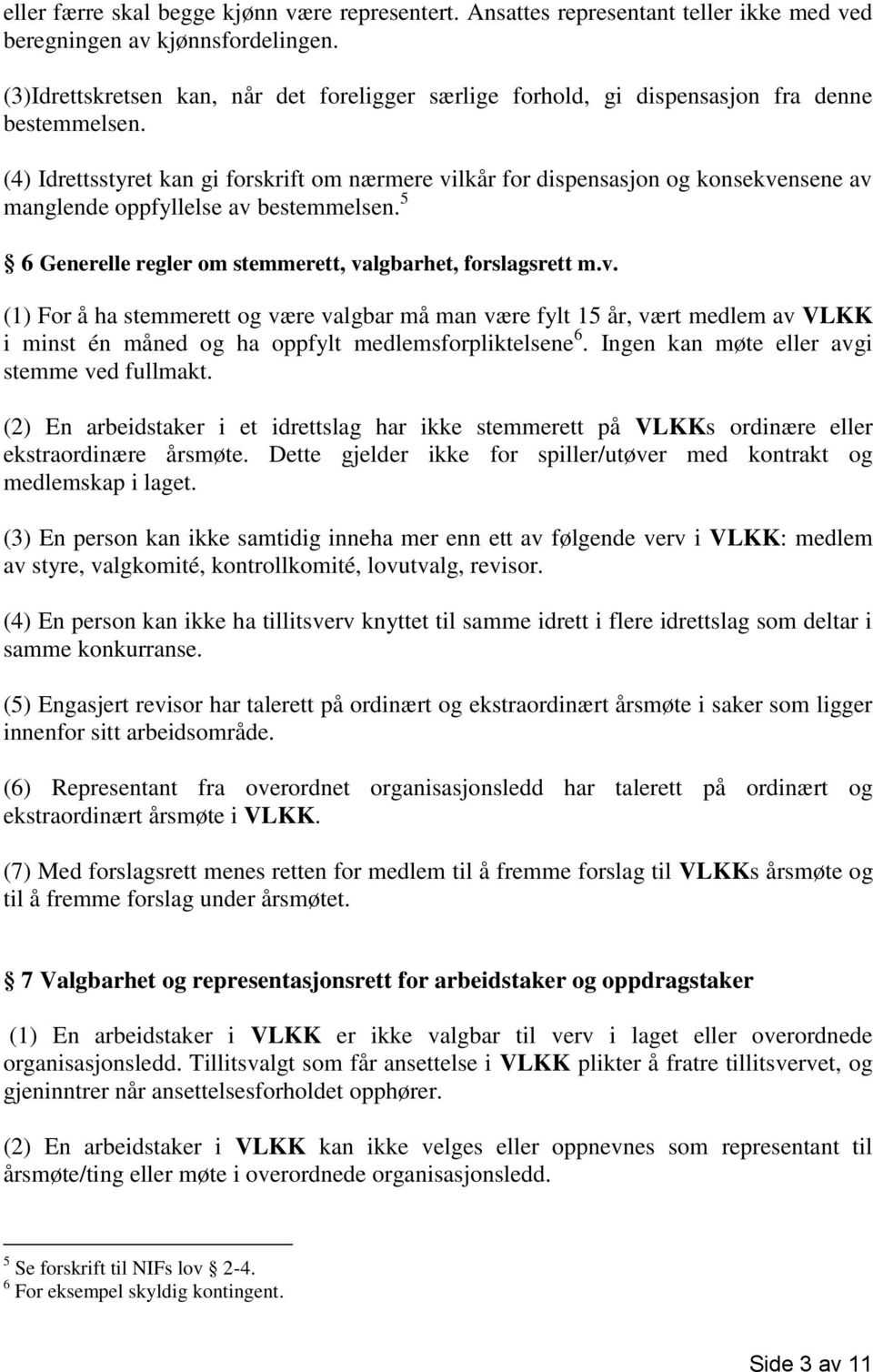 (4) Idrettsstyret kan gi forskrift om nærmere vilkår for dispensasjon og konsekvensene av manglende oppfyllelse av bestemmelsen. 5 6 Generelle regler om stemmerett, valgbarhet, forslagsrett m.v. (1) For å ha stemmerett og være valgbar må man være fylt 15 år, vært medlem av VLKK i minst én måned og ha oppfylt medlemsforpliktelsene 6.