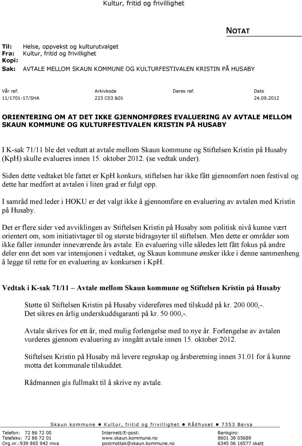 2012 ORIENTERING OM AT DET IKKE GJENNOMFØRES EVALUERING AV AVTALE MELLOM SKAUN KOMMUNE OG KULTURFESTIVALEN KRISTIN PÅ HUSABY I K-sak 71/11 ble det vedtatt at avtale mellom Skaun kommune og Stiftelsen