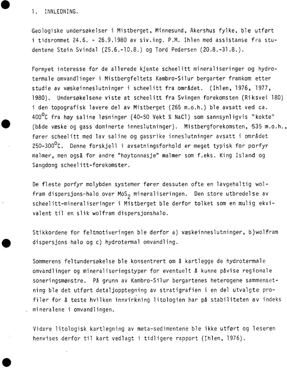 væskeinneslutninger i scheelitt fra området. (Ihlen, 1976, 1977, 1980). Undersøkelsene viste at scheelitt fra Svingen forekomsten (Riksvei 180) i den topografisk lavere del av Mistberget (265 m.o.h.) ble avsatt ved ca.