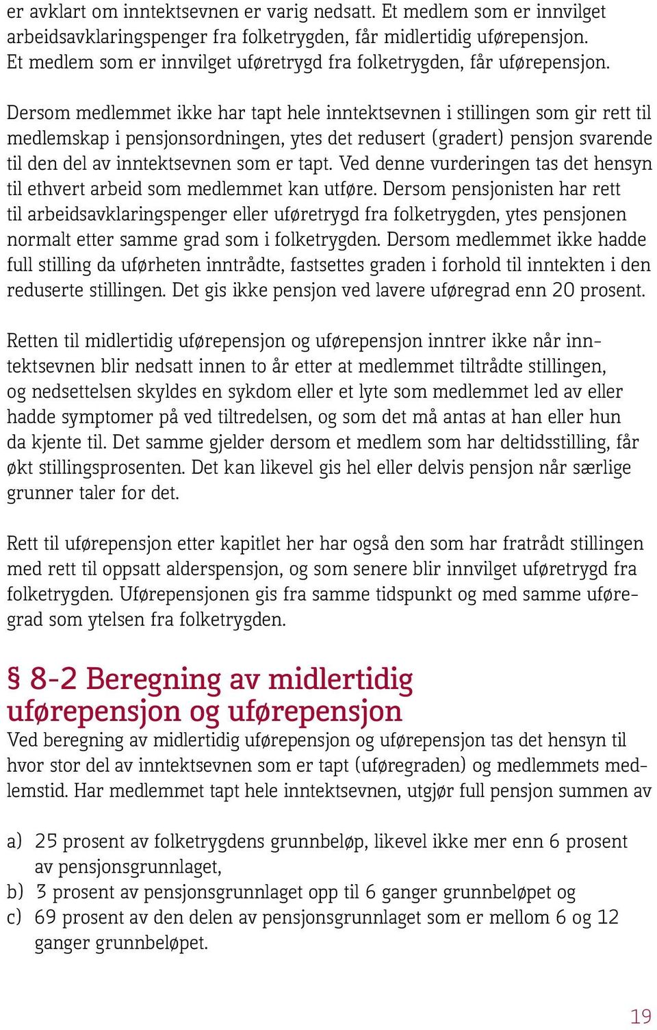 Dersom medlemmet ikke har tapt hele inntektsevnen i stillingen som gir rett til medlemskap i pensjonsordningen, ytes det redusert (gradert) pensjon svarende til den del av inntektsevnen som er tapt.