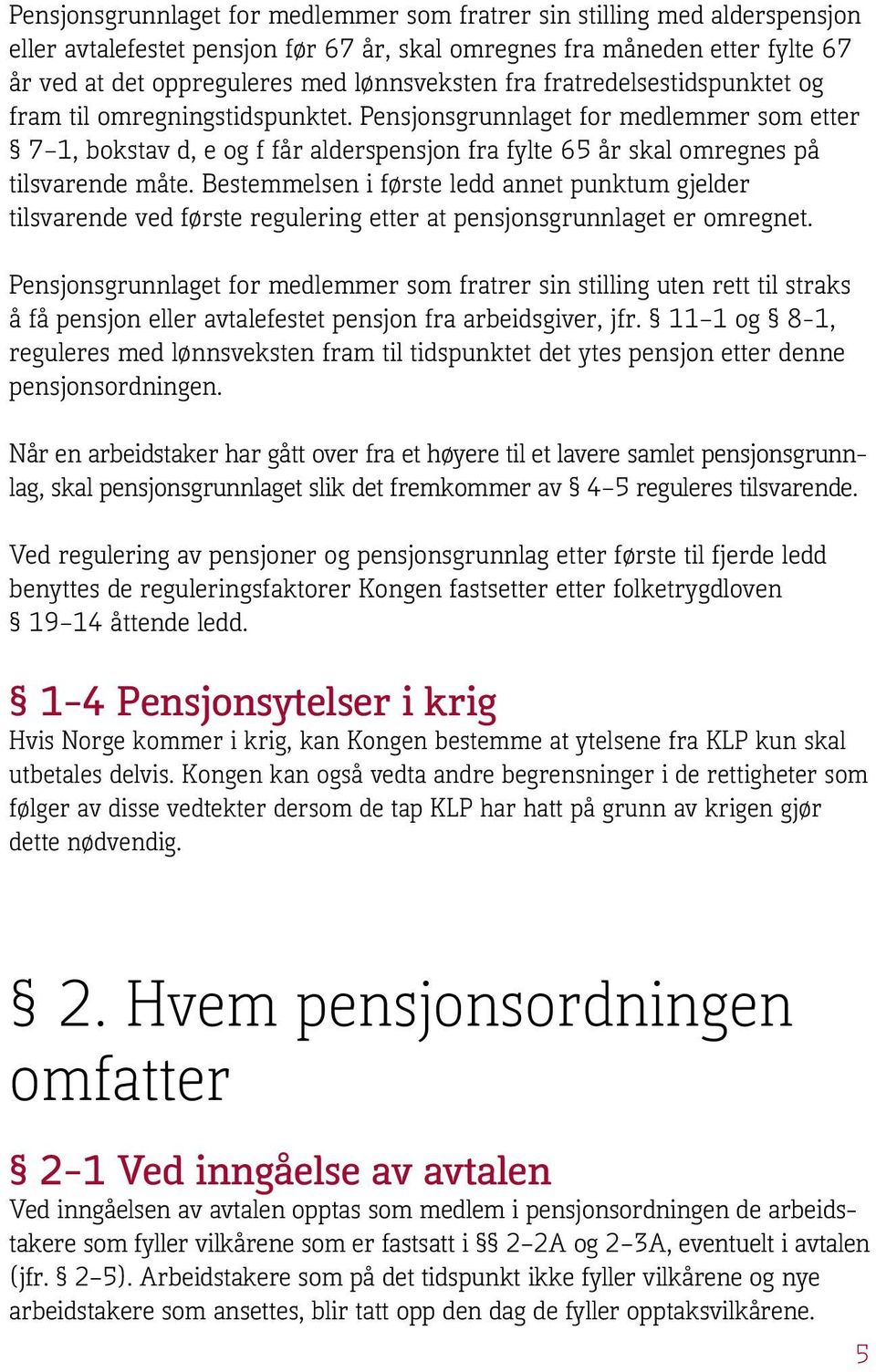 Bestemmelsen i første ledd annet punktum gjelder tilsvarende ved første regulering etter at pensjonsgrunnlaget er omregnet.