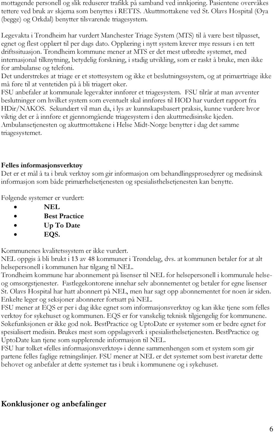 Legevakta i Trondheim har vurdert Manchester Triage System (MTS) til å være best tilpasset, egnet og flest opplært til per dags dato.