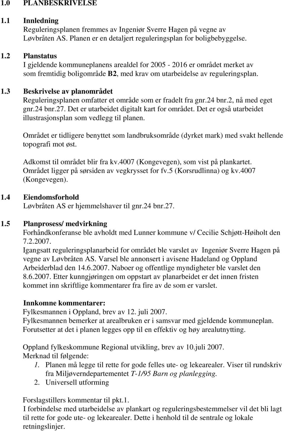 Det er også utarbeidet illustrasjonsplan som vedlegg til planen. Området er tidligere benyttet som landbruksområde (dyrket mark) med svakt hellende topografi mot øst. Adkomst til området blir fra kv.