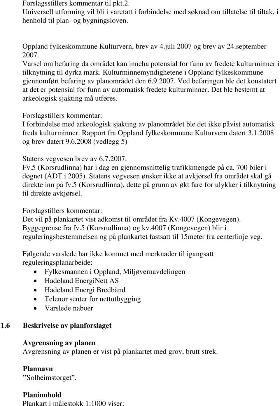 Kulturminnemyndighetene i Oppland fylkeskommune gjennomført befaring av planområdet den 6.9.2007. Ved befaringen ble det konstatert at det er potensial for funn av automatisk fredete kulturminner.