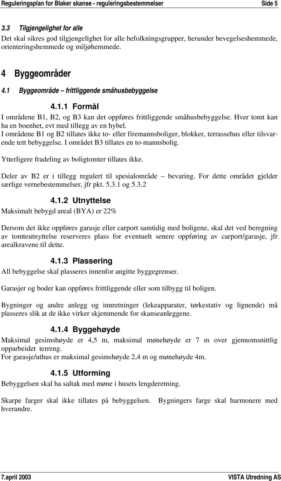 1 Byggeområde frittliggende småhusbebyggelse 4.1.1 Formål I områdene B1, B2, og B3 kan det oppføres frittliggende småhusbebyggelse. Hver tomt kan ha en boenhet, evt med tillegg av en hybel.