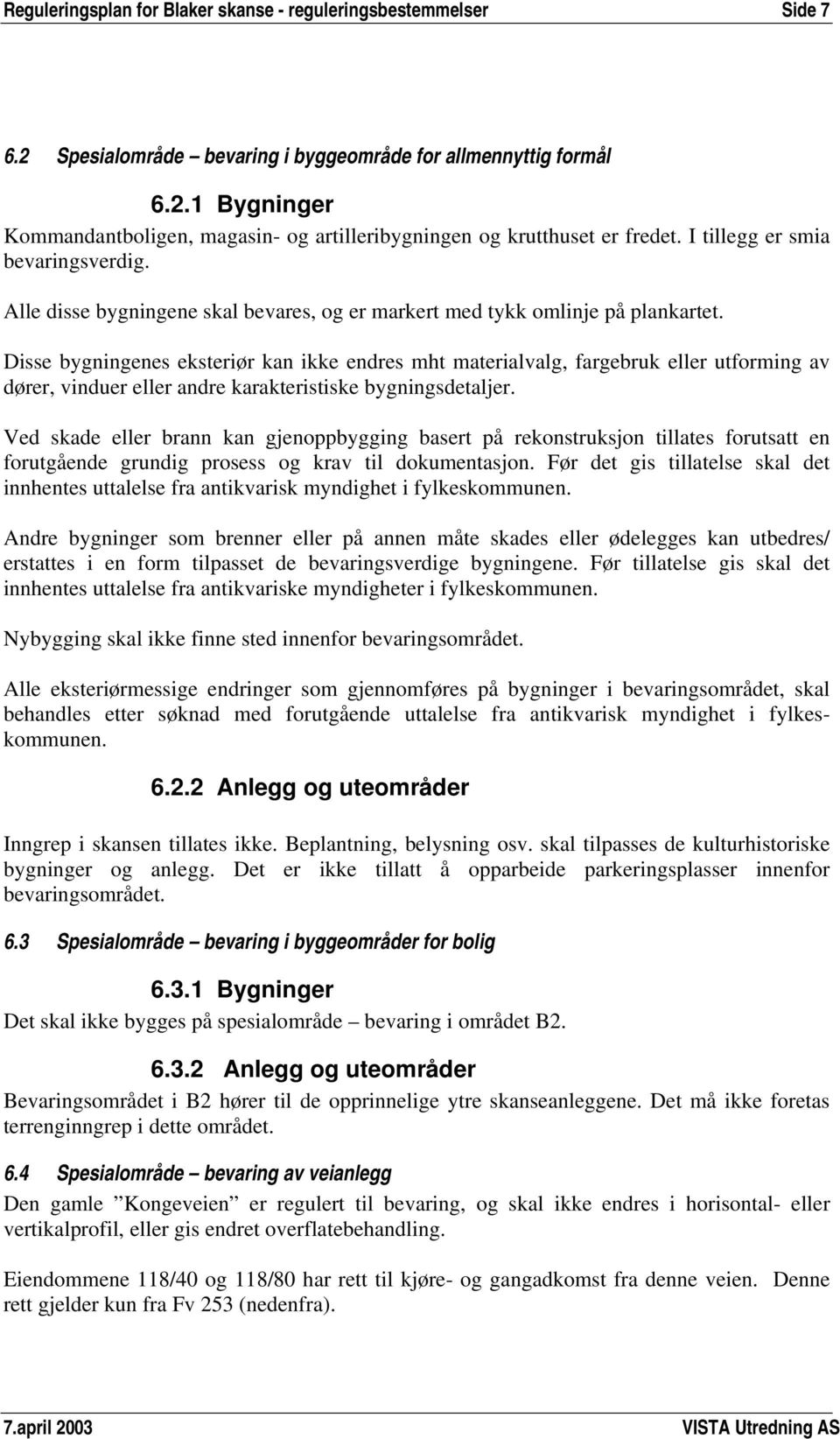 Disse bygningenes eksteriør kan ikke endres mht materialvalg, fargebruk eller utforming av dører, vinduer eller andre karakteristiske bygningsdetaljer.