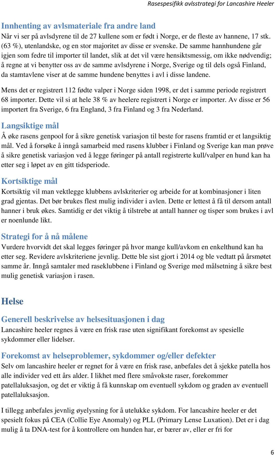 De samme hannhundene går igjen som fedre til importer til landet, slik at det vil være hensiktsmessig, om ikke nødvendig; å regne at vi benytter oss av de samme avlsdyrene i Norge, Sverige og til