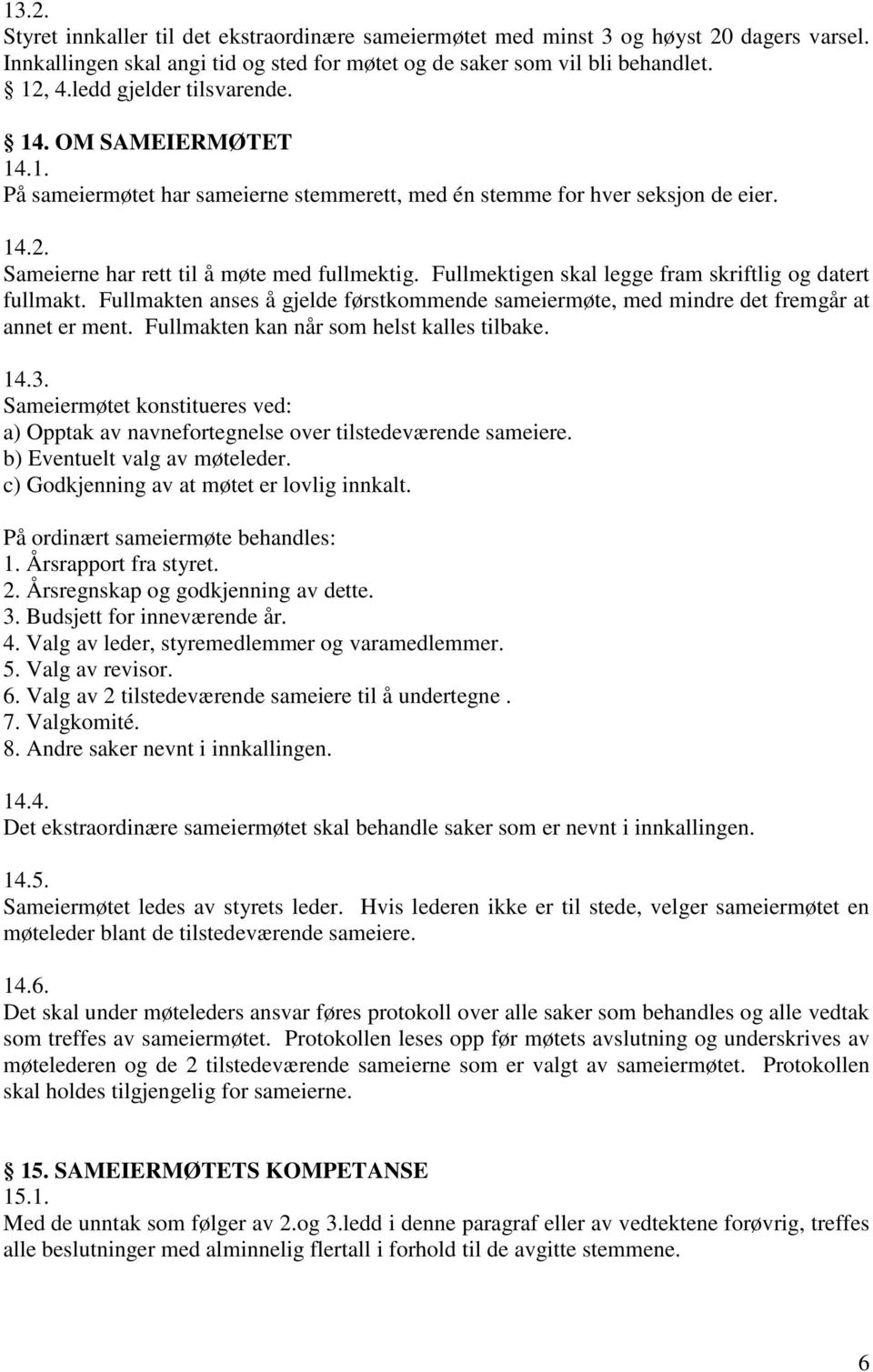 Fullmektigen skal legge fram skriftlig og datert fullmakt. Fullmakten anses å gjelde førstkommende sameiermøte, med mindre det fremgår at annet er ment. Fullmakten kan når som helst kalles tilbake.