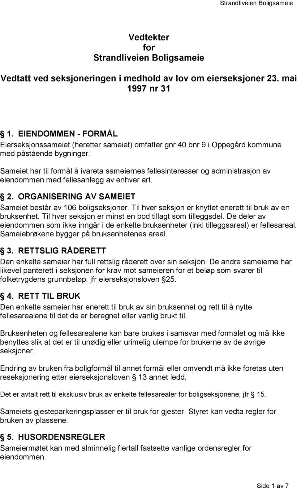 Sameiet har til formål å ivareta sameiernes fellesinteresser og administrasjon av eiendommen med fellesanlegg av enhver art. 2. ORGANISERING AV SAMEIET Sameiet består av 106 boligseksjoner.