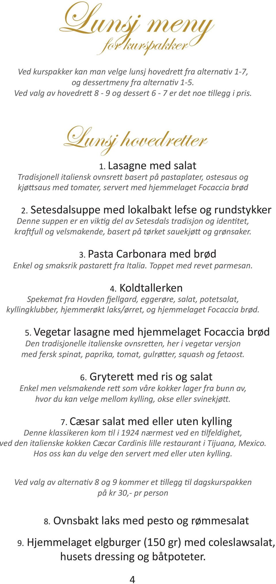 Setesdalsuppe med lokalbakt lefse og rundstykker Denne suppen er en viktig del av Setesdals tradisjon og identitet, kraftfull og velsmakende, basert på tørket sauekjøtt og grønsaker. 3.