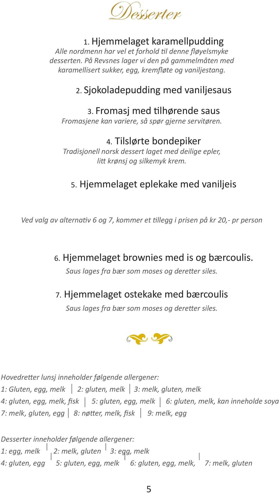 Fromasj med tilhørende saus Fromasjene kan variere, så spør gjerne servitøren. 4. Tilslørte bondepiker Tradisjonell norsk dessert laget med deilige epler, litt krønsj og silkemyk krem. 5.