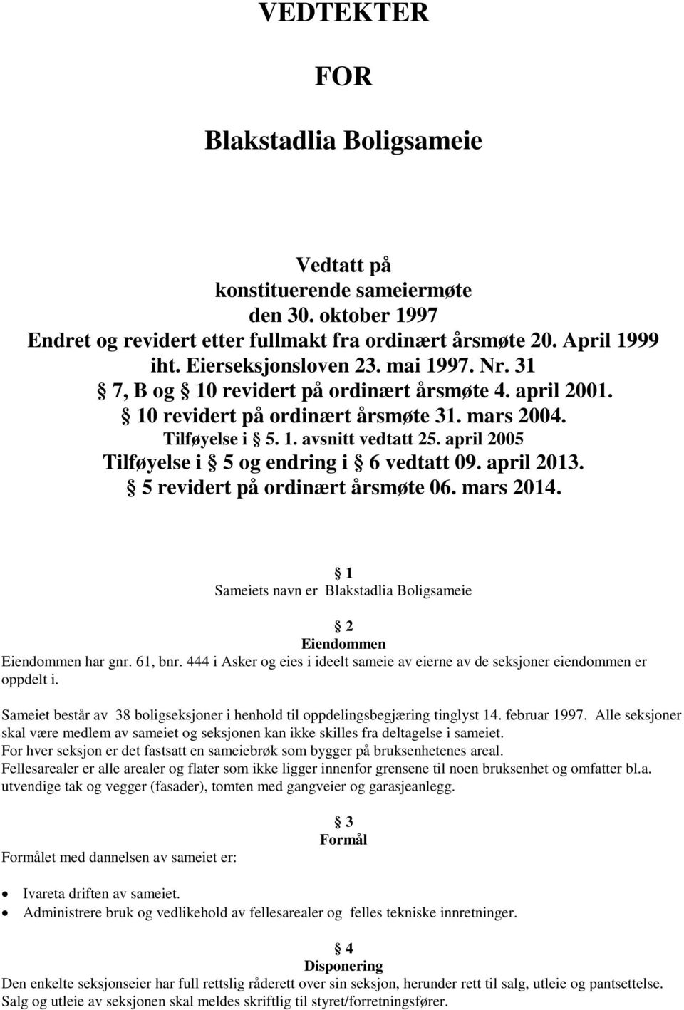 april 2005 Tilføyelse i 5 og endring i 6 vedtatt 09. april 2013. 5 revidert på ordinært årsmøte 06. mars 2014. 1 Sameiets navn er Blakstadlia Boligsameie 2 Eiendommen Eiendommen har gnr. 61, bnr.