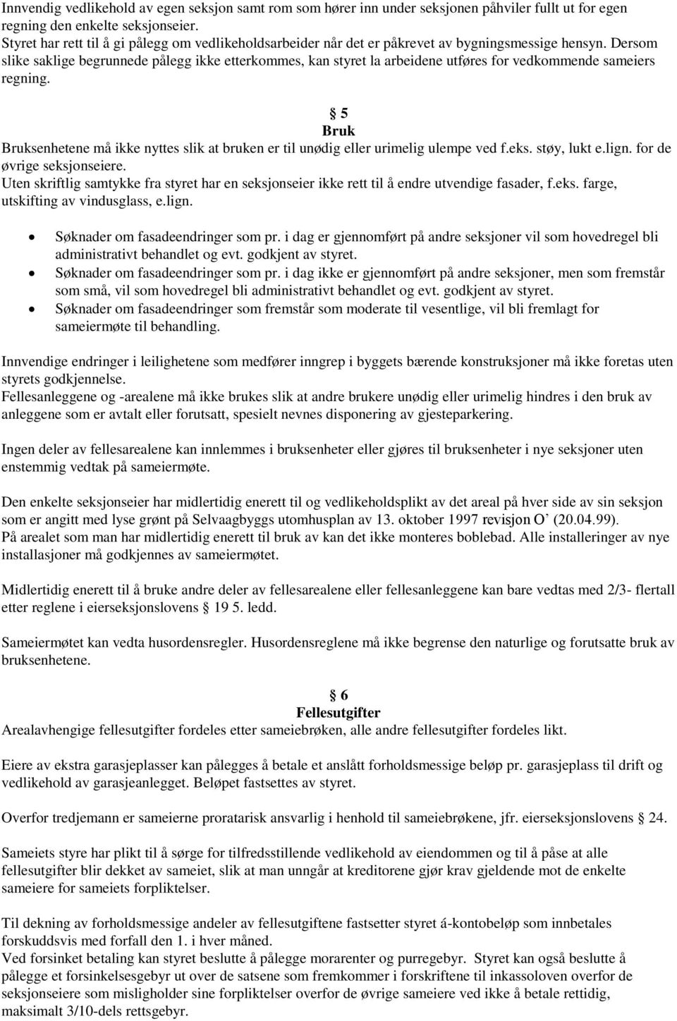 Dersom slike saklige begrunnede pålegg ikke etterkommes, kan styret la arbeidene utføres for vedkommende sameiers regning.