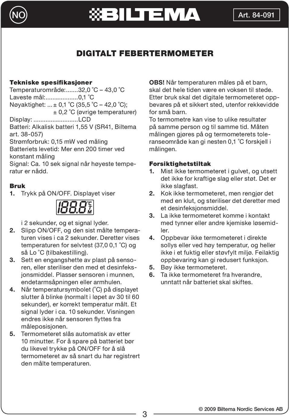 10 sek signal når høyeste temperatur er nådd. Bruk 1. Trykk på ON/OFF. Displayet viser i 2 sekunder, og et signal lyder. 2. Slipp ON/OFF, og den sist målte temperaturen vises i ca 2 sekunder.