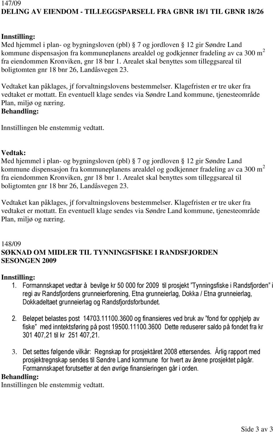 Vedtaket kan påklages, jf forvaltningslovens bestemmelser. Klagefristen er tre uker fra vedtaket er mottatt. En eventuell klage sendes via Søndre Land kommune, tjenesteområde Plan, miljø og næring.