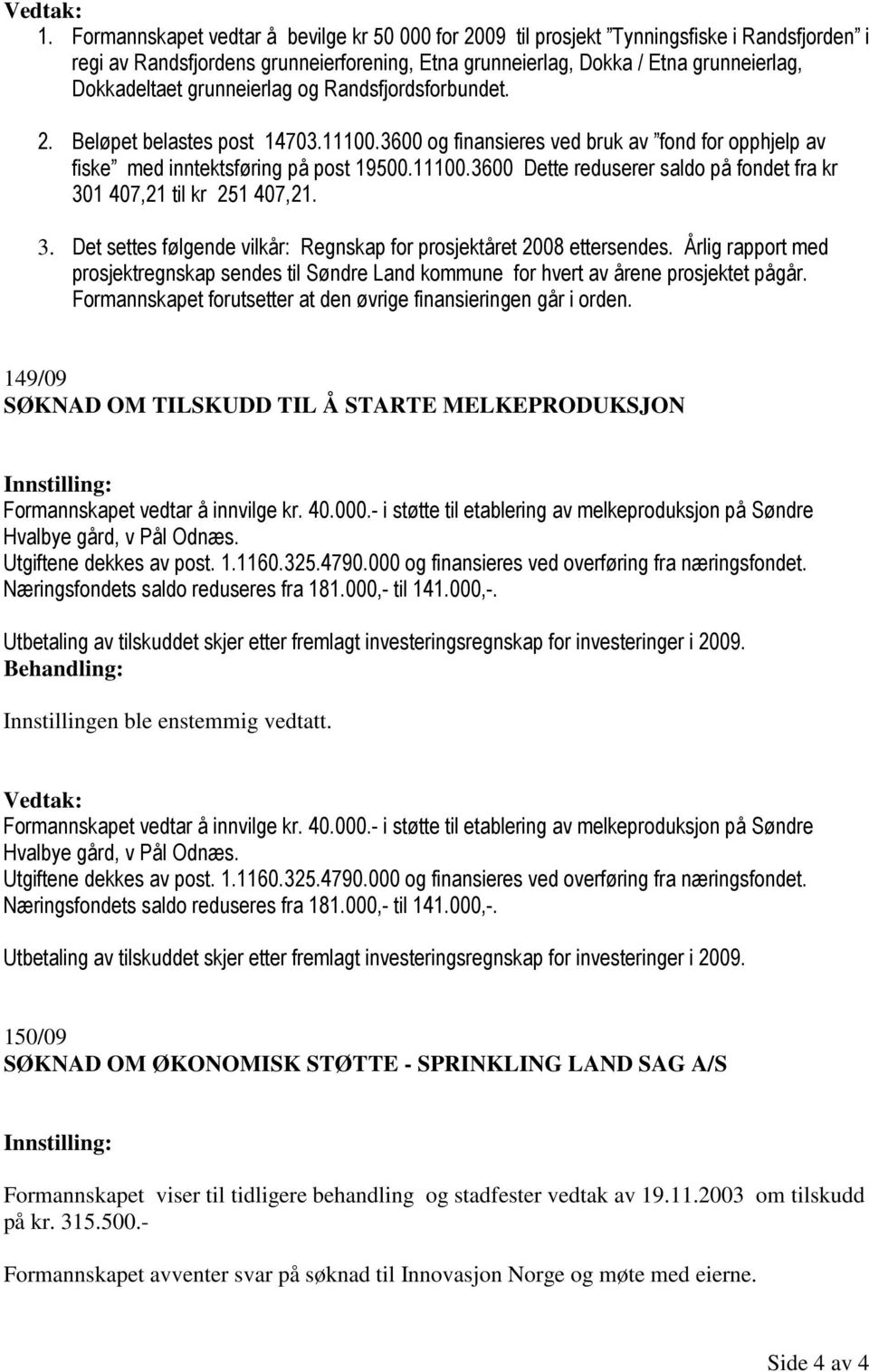 3. Det settes følgende vilkår: Regnskap for prosjektåret 2008 ettersendes. Årlig rapport med prosjektregnskap sendes til Søndre Land kommune for hvert av årene prosjektet pågår.