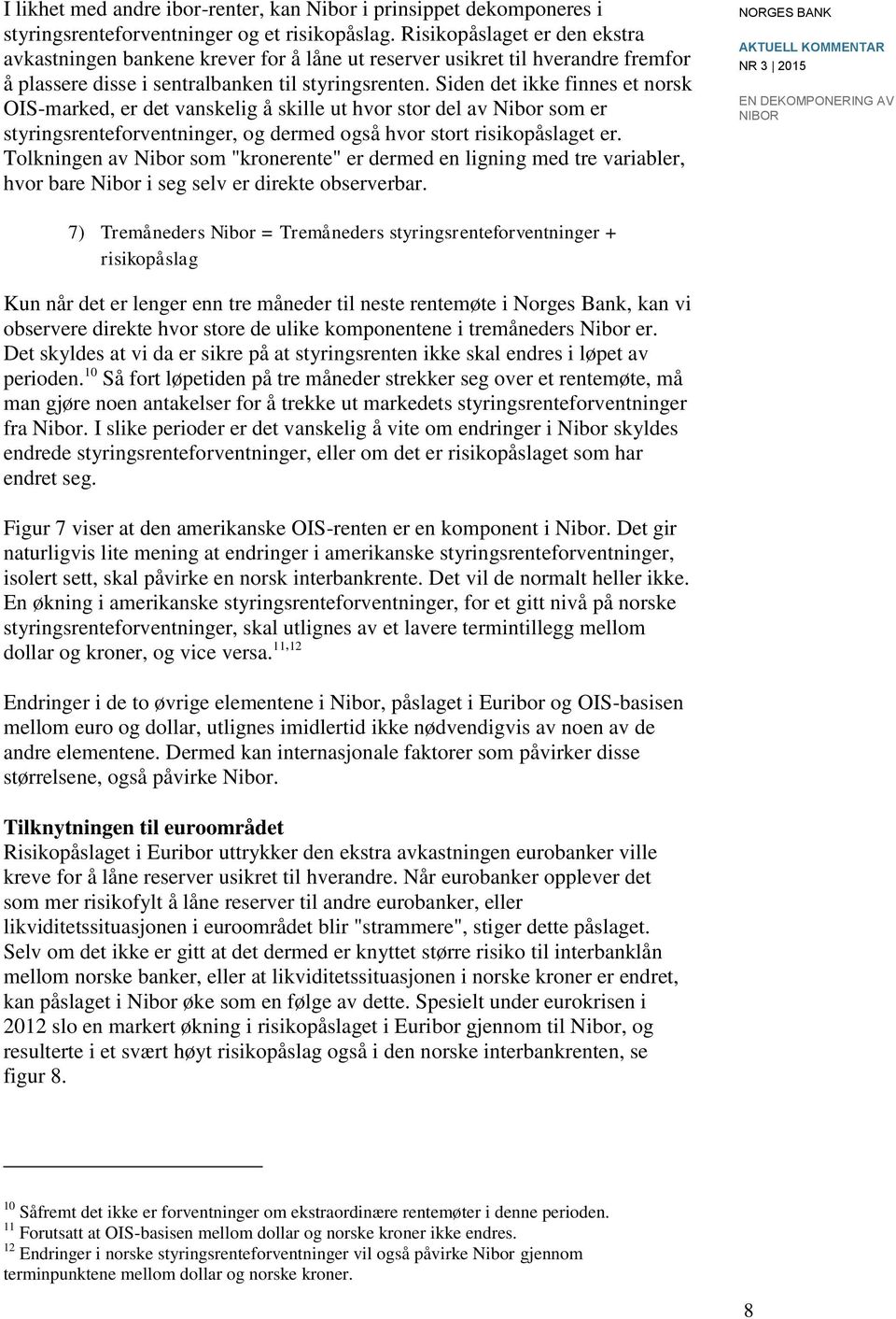 Siden det ikke finnes et norsk OIS-marked, er det vanskelig å skille ut hvor stor del av Nibor som er styringsrenteforventninger, og dermed også hvor stort risikopåslaget er.