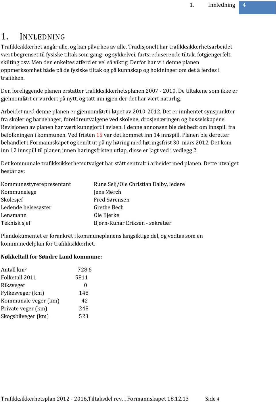 Derfor har vi i denne planen oppmerksomhet både på de fysiske tiltak og på kunnskap og holdninger om det å ferdes i trafikken. Den foreliggende planen erstatter trafikksikkerhetsplanen 2007-2010.