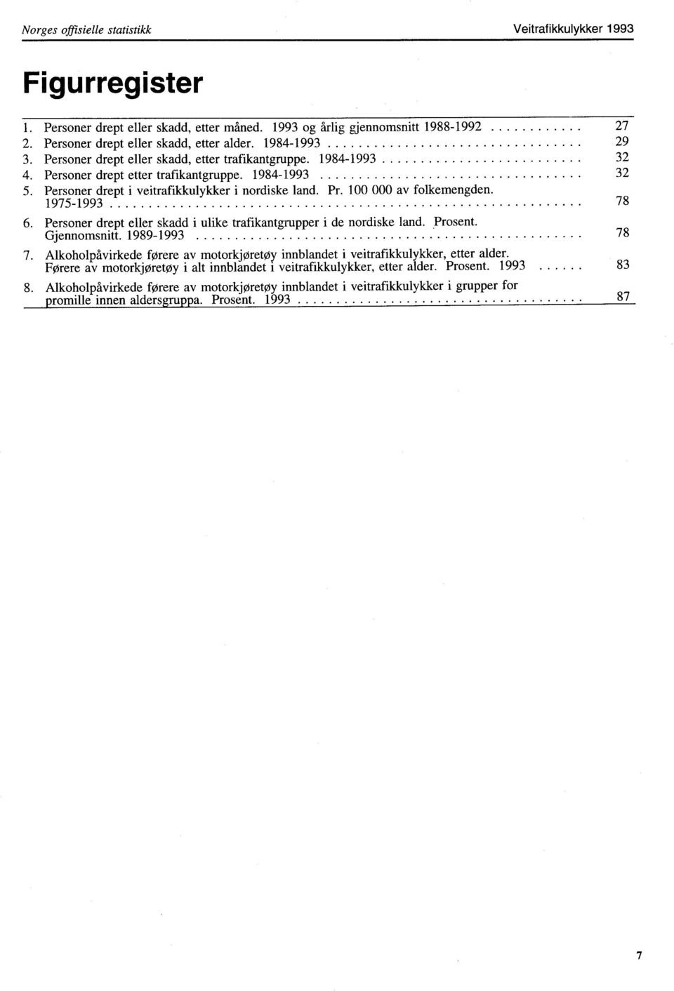 100 000 av folkemengden. 1975-1993 78 6. Personer drept eller skadd i ulike trafikantgrupper i de nordiske land. prosent. Gjennomsnitt. 1989-1993 78 7.