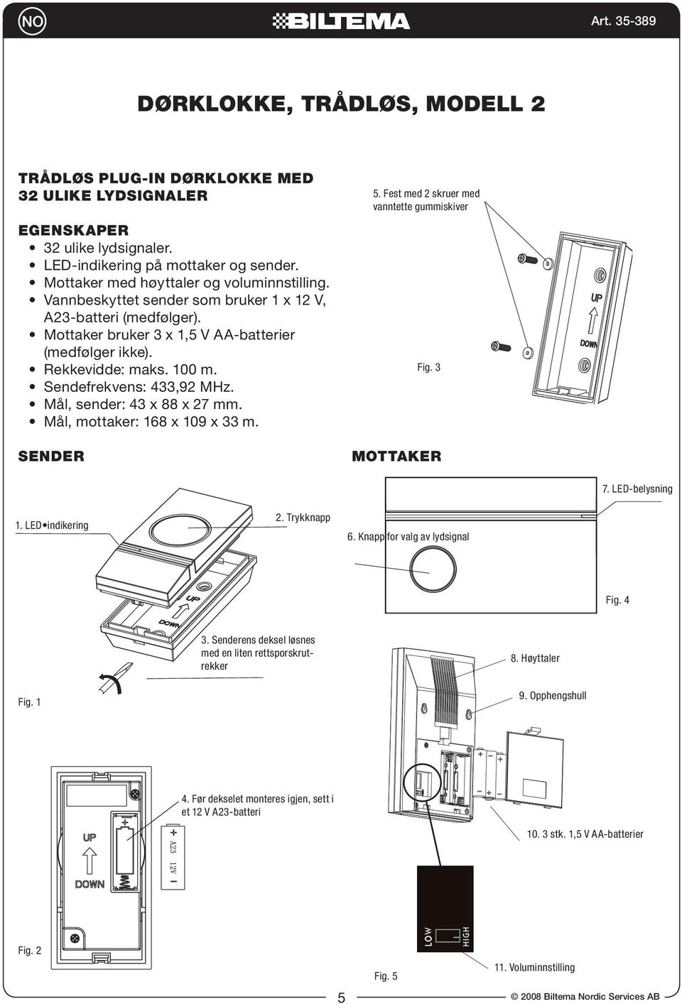 Mål, sender: 43 x 88 x 27 mm. Mål, mottaker: 168 x 109 x 33 m. Sender 5. Fest med 2 skruer med vanntette gummiskiver Fig. 3 Mottaker 7. LED-belysning 1. LED indikering 2. Trykknapp 6.