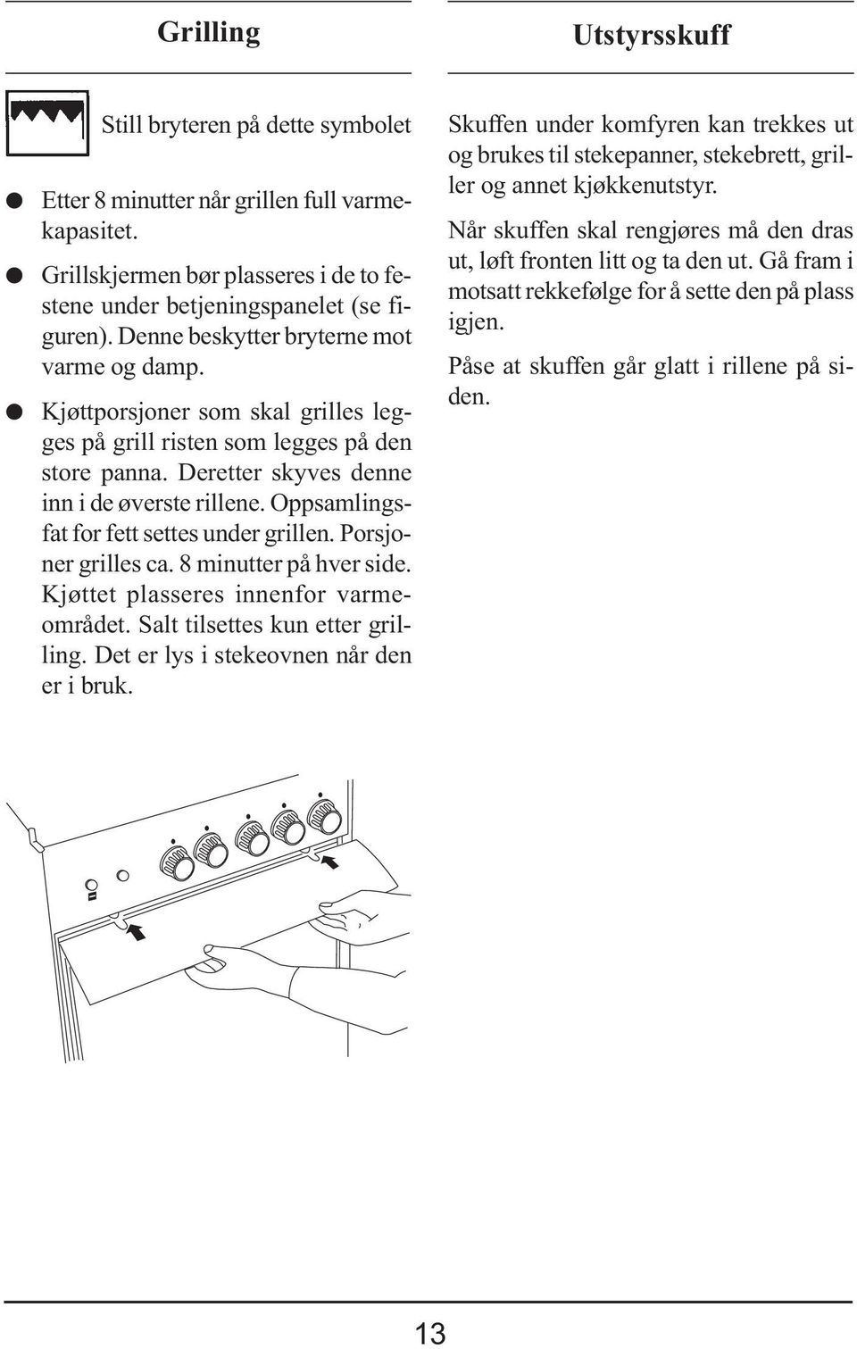 ppsamlingsfat for fett settes under grillen. Porsjoner grilles ca. 8 minutter på hver side. Kjøttet plasseres innenfor varmeområdet. Salt tilsettes kun etter grilling.