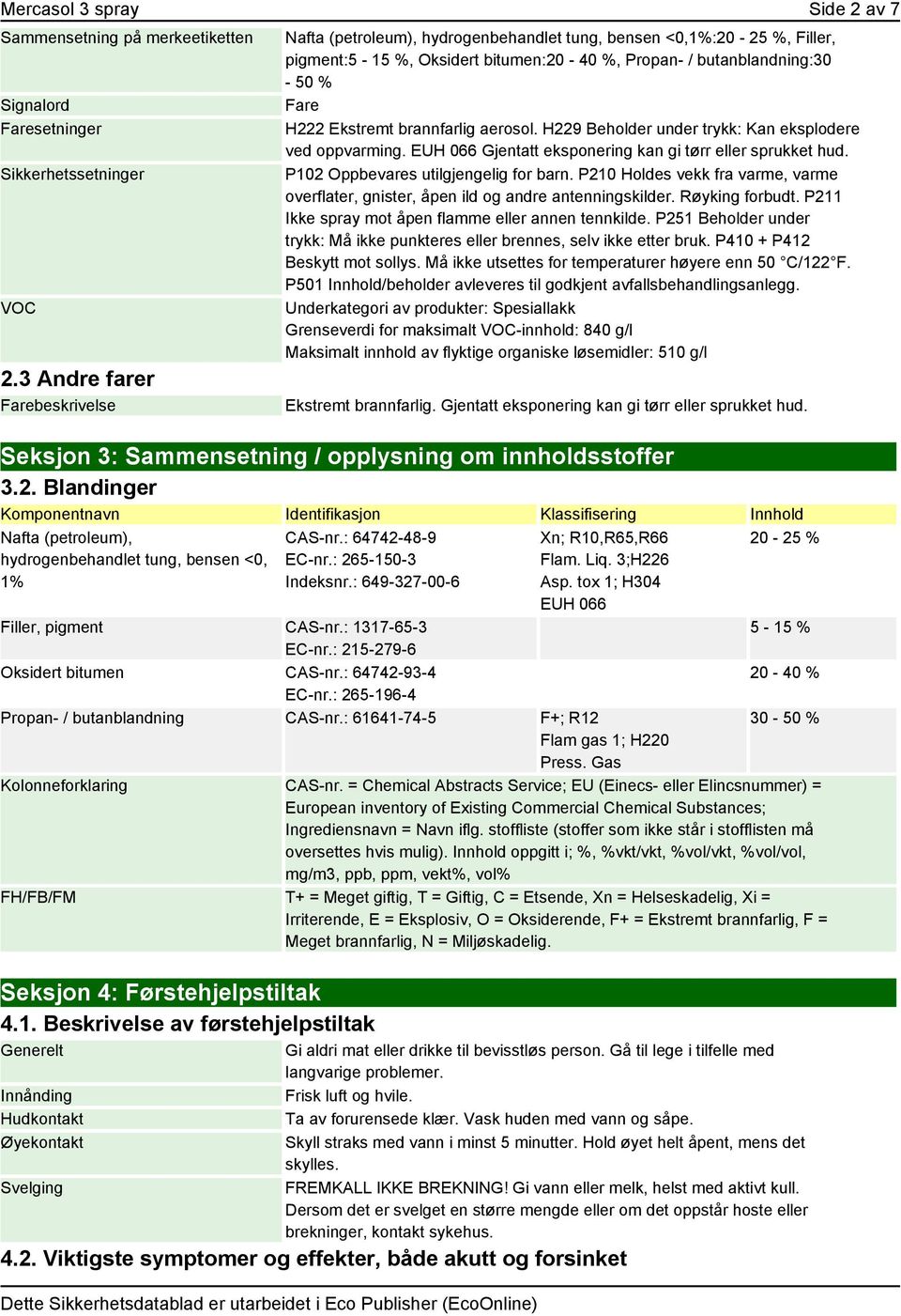 brannfarlig aerosol. H229 Beholder under trykk: Kan eksplodere ved oppvarming. EUH 066 Gjentatt eksponering kan gi tørr eller sprukket hud. P102 Oppbevares utilgjengelig for barn.