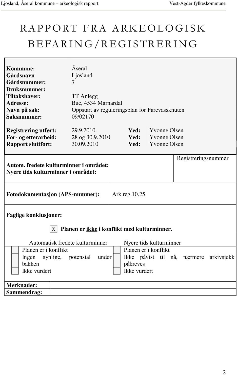 09.2010 Ved: Yvonne Olsen Autom. fredete kulturminner i området: Nyere tids kulturminner i området: Registreringsnummer Fotodokumentasjon (APS-nummer): Ark.reg.10.25 Faglige konklusjoner: X Planen er ikke i konflikt med kulturminner.