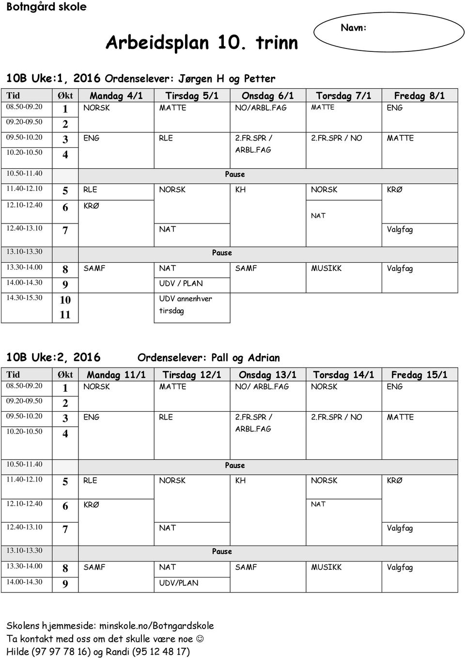 30 9 UDV / PLAN 1.30-15.30 10 11 UDV annenhver tirsdag 10B Uke:, 016 Ordenselever: Pall og Adrian Tid Økt Mandag 11/1 Tirsdag 1/1 Onsdag 13/1 Torsdag 1/1 Fredag 15/1 08.50-09.0 1 NORSK NO/ ARBL.