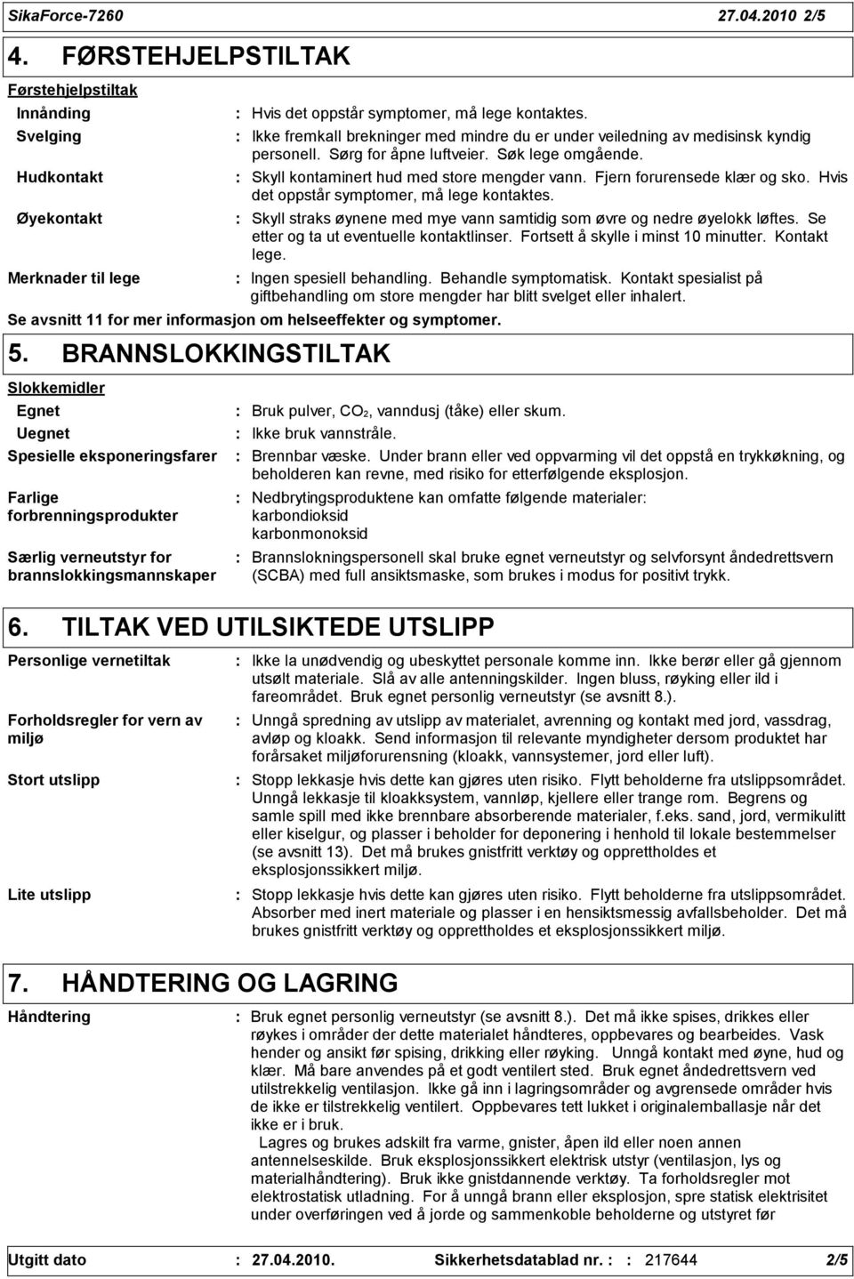 Fjern forurensede klær og sko. Hvis det oppstår symptomer, må lege kontaktes. Skyll straks øynene med mye vann samtidig som øvre og nedre øyelokk løftes. Se etter og ta ut eventuelle kontaktlinser.